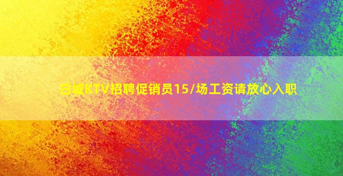 白城KTV招聘促销员15/场工资请放心入职